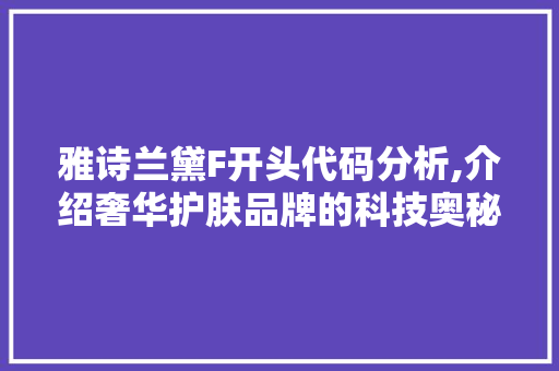 雅诗兰黛F开头代码分析,介绍奢华护肤品牌的科技奥秘