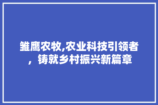 雏鹰农牧,农业科技引领者，铸就乡村振兴新篇章