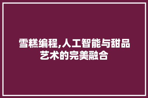 雪糕编程,人工智能与甜品艺术的完美融合 Node.js