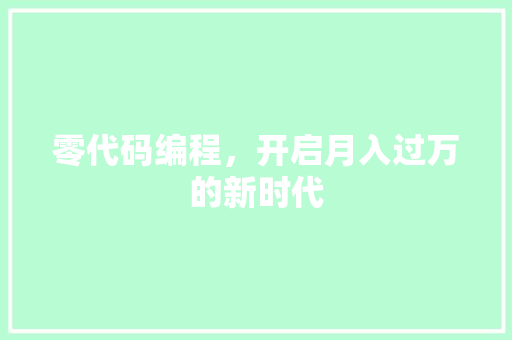 零代码编程，开启月入过万的新时代