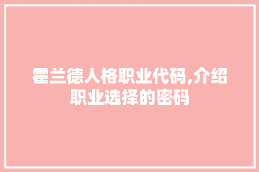 霍兰德人格职业代码,介绍职业选择的密码