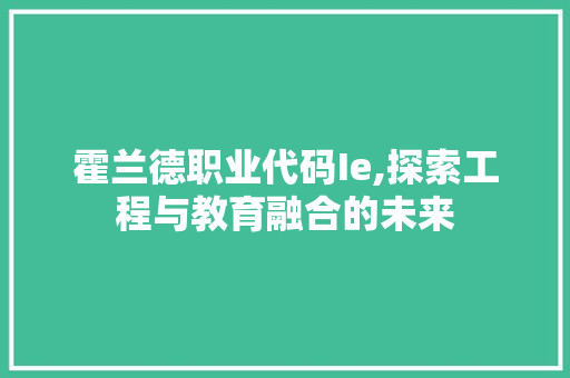 霍兰德职业代码Ie,探索工程与教育融合的未来