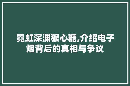 霓虹深渊狠心糖,介绍电子烟背后的真相与争议