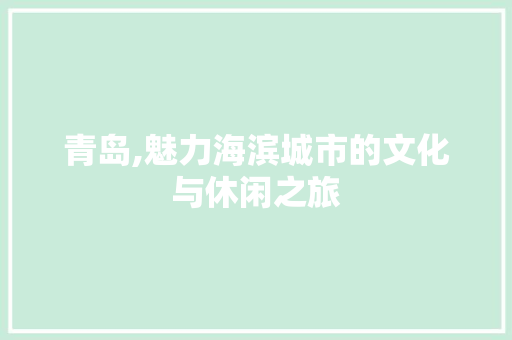 青岛,魅力海滨城市的文化与休闲之旅