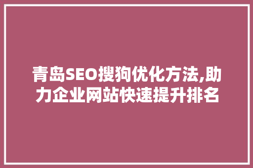 青岛SEO搜狗优化方法,助力企业网站快速提升排名