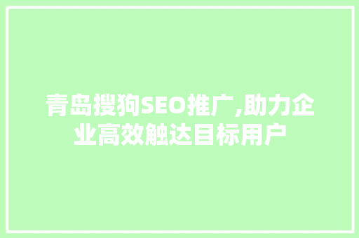 青岛搜狗SEO推广,助力企业高效触达目标用户