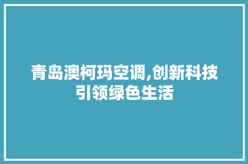 青岛澳柯玛空调,创新科技引领绿色生活