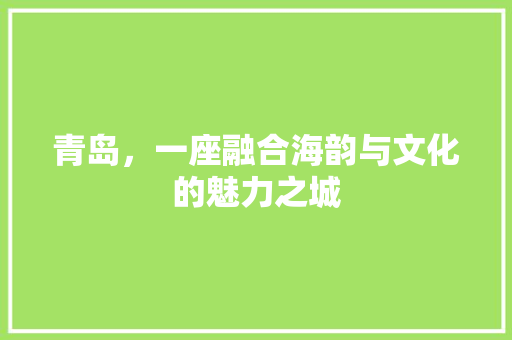 青岛，一座融合海韵与文化的魅力之城