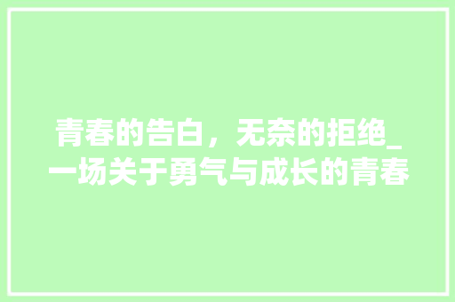 青春的告白，无奈的拒绝_一场关于勇气与成长的青春故事