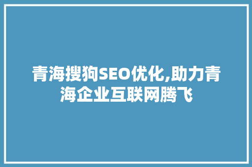 青海搜狗SEO优化,助力青海企业互联网腾飞