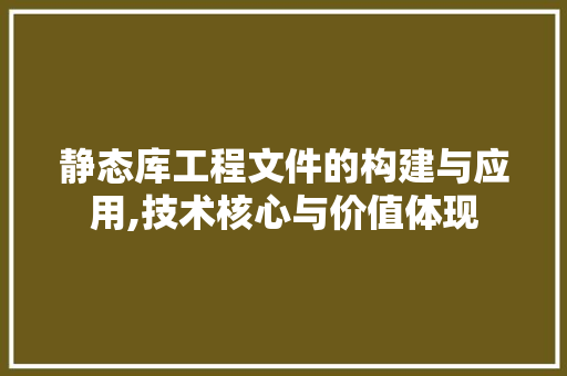 静态库工程文件的构建与应用,技术核心与价值体现