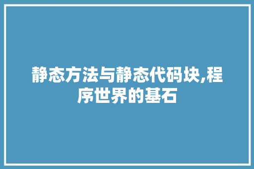 静态方法与静态代码块,程序世界的基石