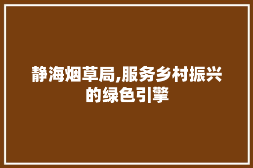 静海烟草局,服务乡村振兴的绿色引擎