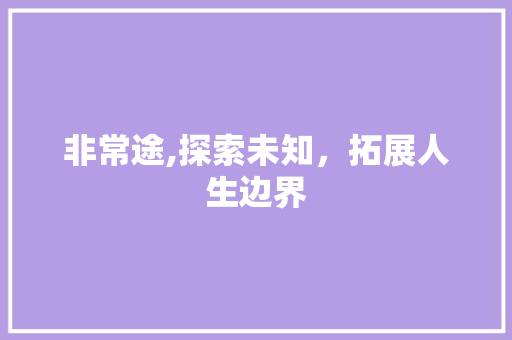 非常途,探索未知，拓展人生边界