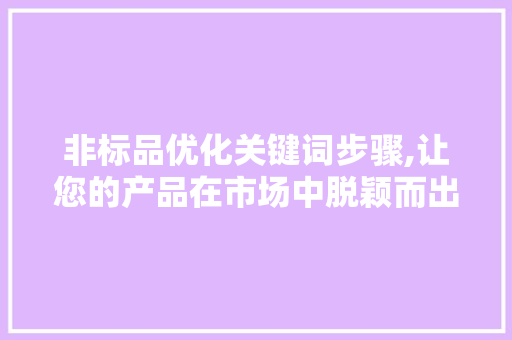 非标品优化关键词步骤,让您的产品在市场中脱颖而出