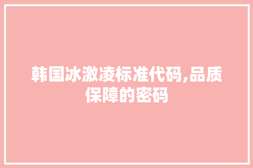 韩国冰激凌标准代码,品质保障的密码