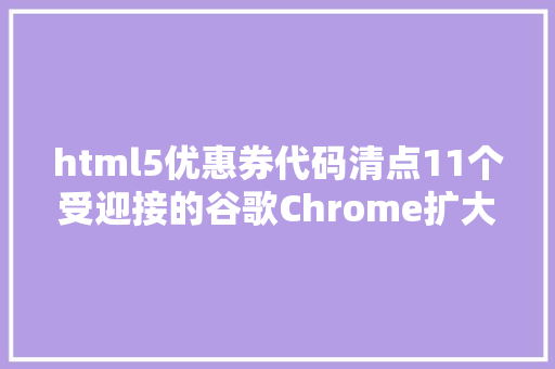 html5优惠券代码清点11个受迎接的谷歌Chrome扩大法式 CSS