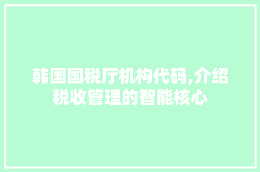 韩国国税厅机构代码,介绍税收管理的智能核心