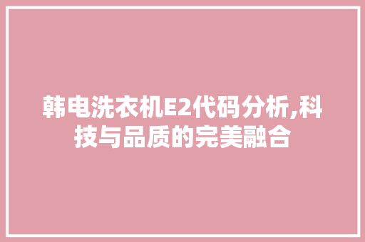 韩电洗衣机E2代码分析,科技与品质的完美融合