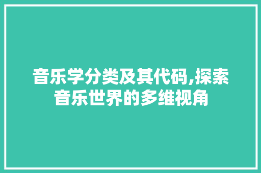 音乐学分类及其代码,探索音乐世界的多维视角