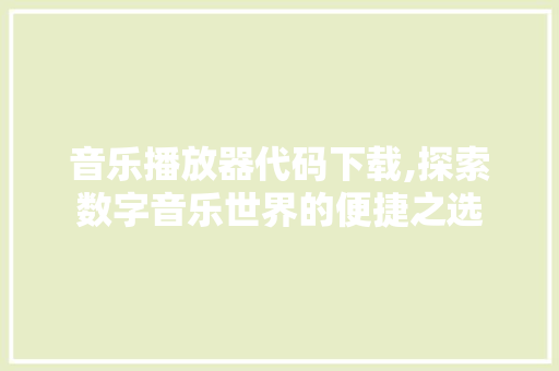 音乐播放器代码下载,探索数字音乐世界的便捷之选