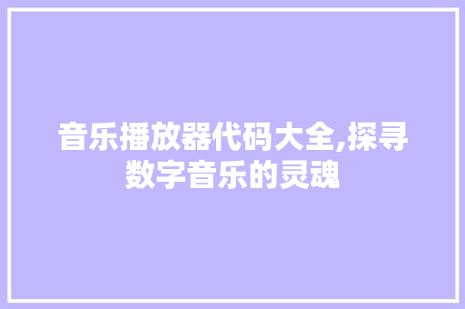 音乐播放器代码大全,探寻数字音乐的灵魂