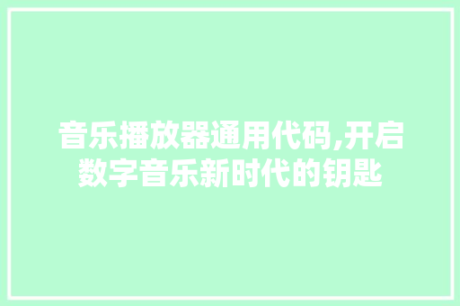 音乐播放器通用代码,开启数字音乐新时代的钥匙