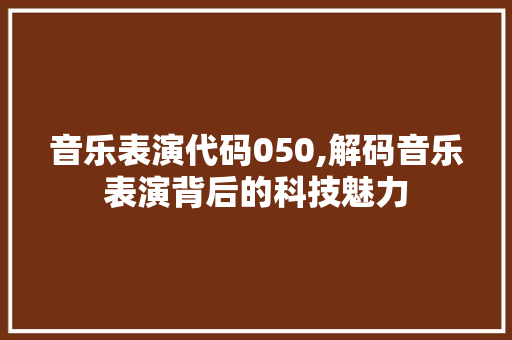 音乐表演代码050,解码音乐表演背后的科技魅力