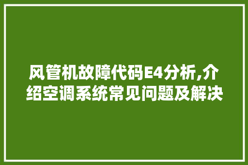 风管机故障代码E4分析,介绍空调系统常见问题及解决之路