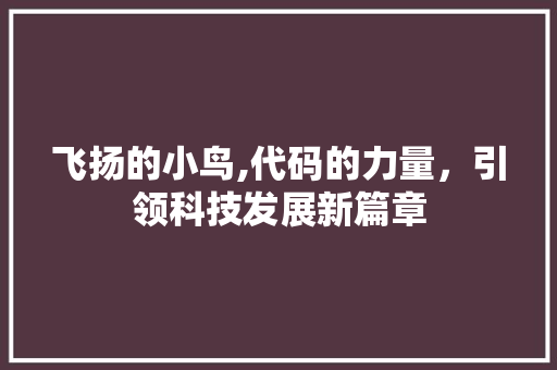 飞扬的小鸟,代码的力量，引领科技发展新篇章