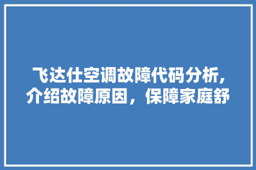 飞达仕空调故障代码分析,介绍故障原因，保障家庭舒适生活