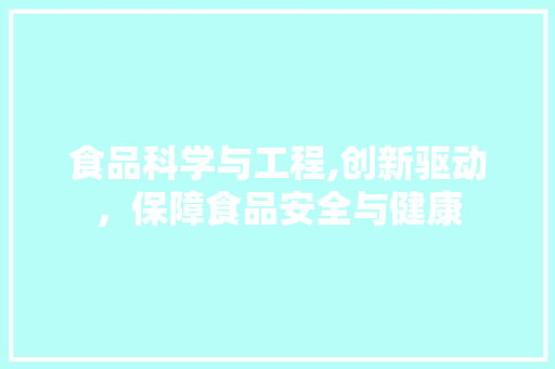 食品科学与工程,创新驱动，保障食品安全与健康