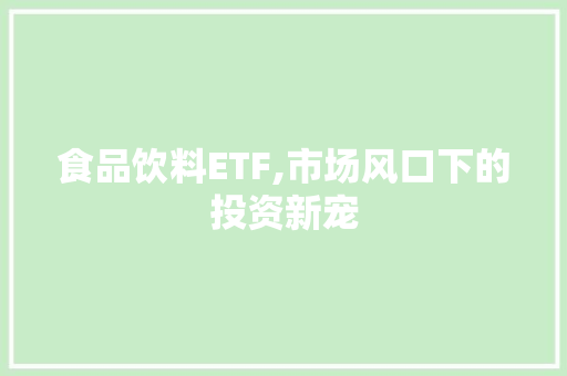 食品饮料ETF,市场风口下的投资新宠