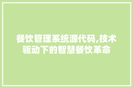 餐饮管理系统源代码,技术驱动下的智慧餐饮革命