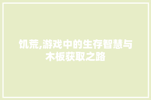 饥荒,游戏中的生存智慧与木板获取之路