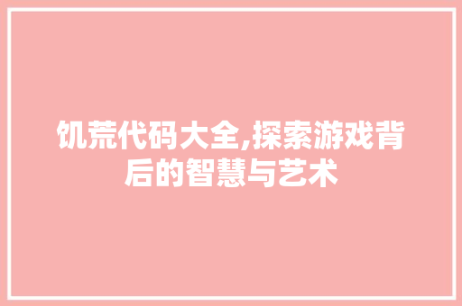 饥荒代码大全,探索游戏背后的智慧与艺术