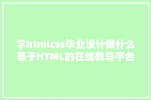 学htmlcss毕业设计做什么基于HTML的在线教导平台设计 Ruby