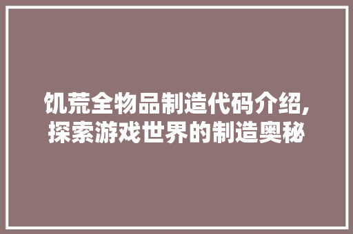 饥荒全物品制造代码介绍,探索游戏世界的制造奥秘