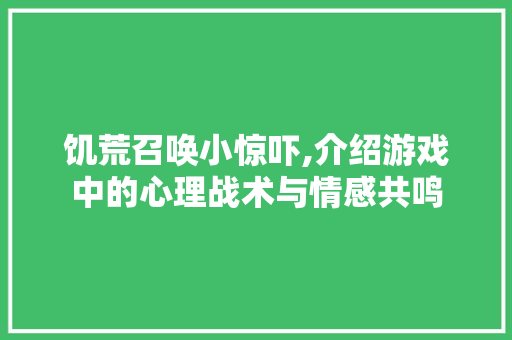 饥荒召唤小惊吓,介绍游戏中的心理战术与情感共鸣