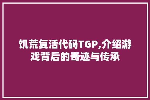 饥荒复活代码TGP,介绍游戏背后的奇迹与传承