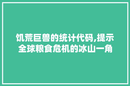 饥荒巨兽的统计代码,提示全球粮食危机的冰山一角