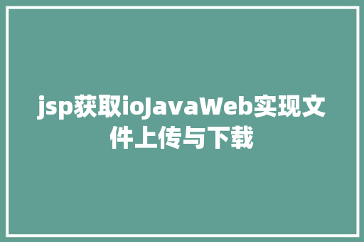 jsp获取ioJavaWeb实现文件上传与下载 Docker