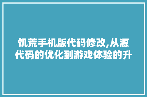 饥荒手机版代码修改,从源代码的优化到游戏体验的升华