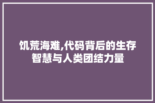 饥荒海难,代码背后的生存智慧与人类团结力量