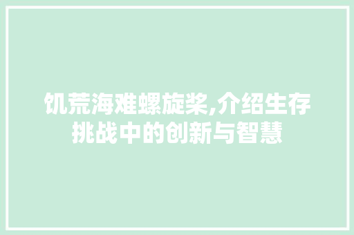 饥荒海难螺旋桨,介绍生存挑战中的创新与智慧