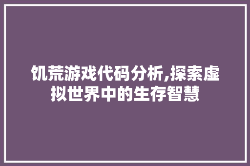 饥荒游戏代码分析,探索虚拟世界中的生存智慧