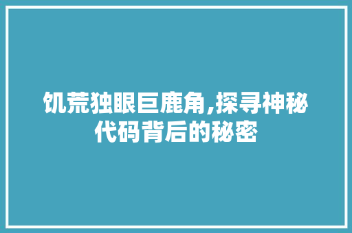 饥荒独眼巨鹿角,探寻神秘代码背后的秘密