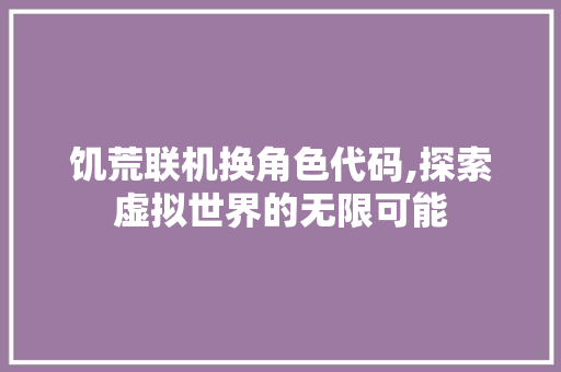 饥荒联机换角色代码,探索虚拟世界的无限可能