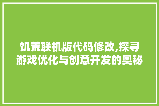 饥荒联机版代码修改,探寻游戏优化与创意开发的奥秘