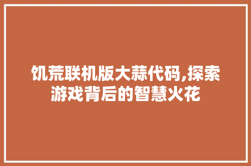 饥荒联机版大蒜代码,探索游戏背后的智慧火花